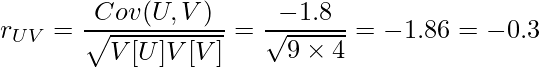  \displaystyle r_{UV} = \frac{Cov(U,V)}{\sqrt{V[U]V[V]}} = \frac{-1.8}{\sqrt{9 \times 4}} = \fraq{-1.8}{6} = -0.3 