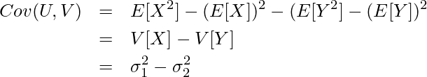  \begin{eqnarray*} \displaystyle Cov(U, V) &=& E[X^2] - (E[X])^2 - (E[Y^2]  - (E[Y])^2 \\ &=& V[X] - V[Y] \\ &=& \sigma^2_1 - \sigma^2_2 \\ \end{eqnarray*} 