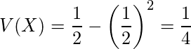  V(X)=\displaystyle \frac{1}{2} -\left( \displaystyle \frac{1}{2} \right)^2=\displaystyle \frac{1}{4} 