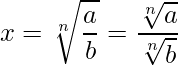  \displaystyle x = \sqrt[n]{\frac{a}{b}} = \frac{\sqrt[n]{a}}{\sqrt[n]{b}} 