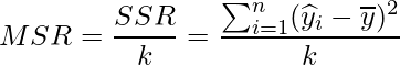  \displaystyle MSR = \frac{SSR}{k} = \frac{\sum_{i=1}^{n}(\widehat{y}_{i}-\overline{y})^{2}}{k} 