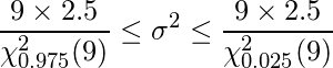  \displaystyle \frac{9 \times 2.5}{\chi_{0.975}^{2}(9)} \leq \sigma^{2} \leq \frac{9 \times 2.5}{\chi_{0.025}^{2}(9)}  