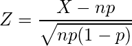  \displaystyle Z=\frac{X-np}{\sqrt{np(1-p)}} 