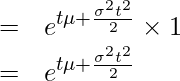  \begin{eqnarray*} \displaystyle &=& e^{t\mu+\frac{\sigma^2t^2}{2}} \times 1\\ &=& e^{t\mu+\frac{\sigma^2t^2}{2}} \\ \end{eqnarray*} 