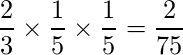  \displaystyle \frac{2}{3} \times \frac{1}{5} \times \frac{1}{5} = \frac{2}{75} 