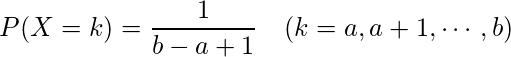  \displaystyle P(X=k)=\frac{1}{b-a+1}~~~(k=a,a+1, \cdots ,b) 