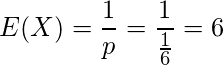  \displaystyle E(X)=\frac{1}{p}=\frac{1}{\frac{1}{6}}=6 