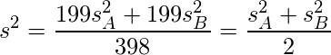  \displaystyle s^2=\frac{199s_{A}^2+199s_{B}^2}{398}=\frac{s_{A}^2+s_{B}^2}{2} 