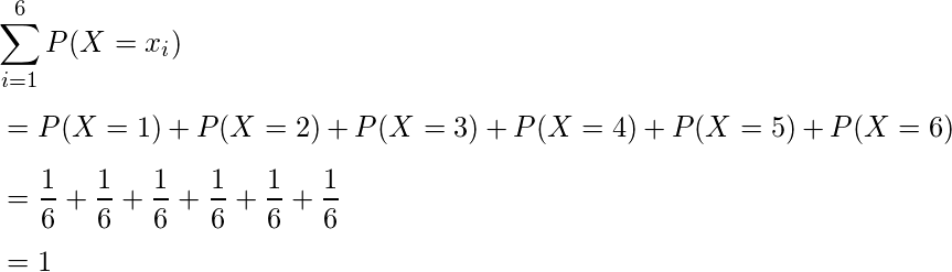  \vspace{3mm}\displaystyle \sum_{i=1}^6 P(X=x_i) \\ \vspace{3mm}= P(X=1) + P(X=2) + P(X=3)+P(X=4)+P(X=5)+P(X=6) \\ \vspace{3mm} =  \displaystyle \frac{1}{6} +\displaystyle \frac{1}{6} +\displaystyle \frac{1}{6} +\displaystyle \frac{1}{6} +\displaystyle \frac{1}{6} +\displaystyle \frac{1}{6} \\ \vspace{3mm} = 1  