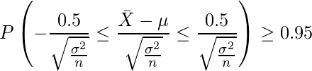  \displaystyle P \left(-\frac{0.5}{\sqrt{\frac{\sigma^2}{n}}} \leq \frac{\bar{X}-\mu}{\sqrt{\frac{\sigma^2}{n}}} \leq \frac{0.5}{\sqrt{\frac{\sigma^2}{n}}} \right) \geq 0.95 
