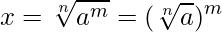  \displaystyle x = \sqrt[n]{a^m} = (\sqrt[n]{a})^m  