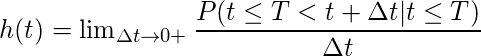  h(t) = \lim_{\Delta t \rightarrow 0+}\displaystyle\frac{P(t \leq T < t + \Delta t | t \leq T)}{\Delta t} 
