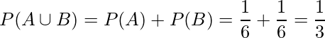  \displaystyle P(A \cup B)=P(A) + P(B) = \frac{1}{6} + \frac{1}{6} = \frac{1}{3}   