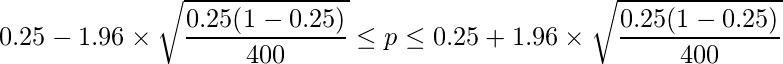  \displaystyle 0.25-1.96 \times \sqrt{\frac{0.25(1-0.25)}{400}} \leq p \leq 0.25 + 1.96 \times \sqrt{\frac{0.25(1-0.25)}{400}}  