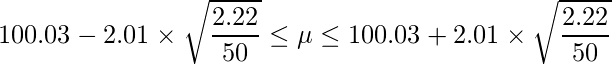  \displaystyle 100.03-2.01 \times \sqrt{\frac{2.22}{50}} \leq \mu \leq 100.03+2.01 \times \sqrt{\frac{2.22}{50}} 