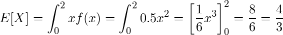  \displaystyle E[X]=\int_{0}^{2} xf(x) = \int_{0}^{2} 0.5x^2 = \left[\frac{1}{6}x^3\right]_{0}^{2}=\frac{8}{6}=\frac{4}{3} 