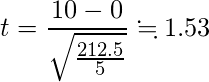  \displaystyle t=\frac{10-0}{\sqrt{\frac{212.5}{5}}} \fallingdotseq 1.53 