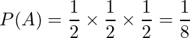  \displaystyle P(A) = \frac{1}{2} \times \frac{1}{2} \times \frac{1}{2}= \frac{1}{8} 