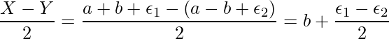  \displaystyle \frac{X-Y}{2} = \frac{a+b+\epsilon_1 -(a-b+\epsilon_2)}{2} = b+\frac{\epsilon_1-\epsilon_2}{2} 