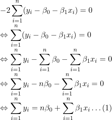  \displaystyle -2 \sum_{i=1}^{n}(y_{i}-\beta_{0}-\beta_{1} x_{i}) = 0 \\ \Leftrightarrow \sum_{i=1}^{n}(y_{i}-\beta_{0}-\beta_{1} x_{i}) = 0 \\ \Leftrightarrow \sum_{i=1}^{n}y_{i} - \sum_{i=1}^{n}\beta_{0} - \sum_{i=1}^{n}\beta_{1} x_{i} = 0 \\ \Leftrightarrow \sum_{i=1}^{n}y_{i} - n\beta_{0} - \sum_{i=1}^{n}\beta_{1} x_{i} = 0 \\ \Leftrightarrow \sum_{i=1}^{n}y_{i} = n\beta_{0} + \sum_{i=1}^{n}\beta_{1} x_{i} \dots(1) \\ 