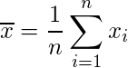  \displaystyle \overline{x}=\frac{1}{n} \sum_{i=1}^{n} x_{i} 