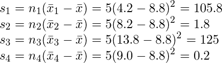  \displaystyle s_1 =n_1(\bar{x}_1 - \bar{x})= 5 (4.2- 8.8)^2 = 105.8 \\ s_2 =n_2(\bar{x}_2 - \bar{x})= 5 (8.2- 8.8)^2 = 1.8 \\ s_3 =n_3(\bar{x}_3 - \bar{x})= 5 (13.8- 8.8)^2 = 125 \\ s_4 =n_4(\bar{x}_4 - \bar{x})= 5 (9.0- 8.8)^2 = 0.2 