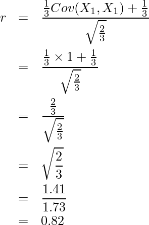  \begin{eqnarray*} \displaystyle r &=& \frac{\frac{1}{3} Cov(X_1, X_1) + \frac{1}{3}}{\sqrt{\frac{2}{3}}} \\ &=& \frac{\frac{1}{3} \times 1 + \frac{1}{3}}{\sqrt{\frac{2}{3}}} \\ &=& \frac{\frac{2}{3}}{\sqrt{\frac{2}{3}}} \\ &=& \sqrt{\frac{2}{3}} \\ &=& \frac{1.41}{1.73} \\ &=& 0.82 \\ \end{eqnarray*} 