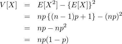  \begin{eqnarray*} \displaystyle V[X] &=& E[X^2] - \left\{E[X] \right\}^2 \\ &=& np \left\{ (n-1)p + 1 \right\} - (np)^2 \\ &=& np-np^2 \\ &=& np(1-p) \\ \end{eqnarray*} 
