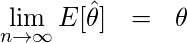  \setcounter{equation}{0} \begin{eqnarray*} \displaystyle  \lim_{n \to \infty} E[ \hat{\theta} ] &=& \theta \\ \end{eqnarray*} 