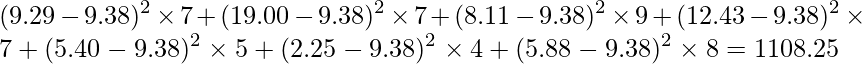  \displaystyle (9.29-9.38)^{2} \times 7 +(19.00-9.38)^{2} \times 7 +(8.11-9.38)^{2} \times 9 +(12.43-9.38)^{2} \times 7 +(5.40-9.38)^{2} \times 5 +(2.25-9.38)^{2} \times 4 +(5.88-9.38)^{2} \times 8 =1108.25 