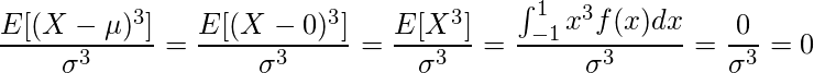  \displaystyle \frac{E[(X-\mu)^3]}{\sigma^3} = \frac{E[(X-0)^3]}{\sigma^3} = \frac{E[X^3]}{\sigma^3} = \frac{\int_{-1}^1 x^3f(x)dx}{\sigma^3} = \frac{0}{\sigma^3} = 0 