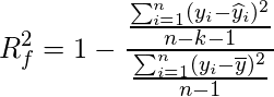  \displaystyle R_{f}^{2}=1-\frac{\frac{\sum_{i=1}^{n}(y_{i}-\widehat{y}_{i})^{2} }{n-k-1}}{\frac{\sum_{i=1}^{n}(y_{i}-\overline{y})^{2}}{n-1}} 