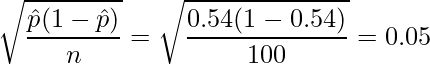  \displaystyle \sqrt{\frac{\hat{p}(1-\hat{p})}{n}} = \sqrt{\frac{0.54(1-0.54)}{100}} = 0.05 
