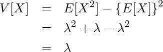  \begin{eqnarray*} \displaystyle V[X] &=& E[X^2] - \left\{E[X] \right\}^2 \\ &=& \lambda^{2} + \lambda - \lambda^2 \\ &=& \lambda \\ \end{eqnarray*} 