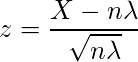  \displaystyle z=\frac{X-n\lambda}{\sqrt{n\lambda}} 