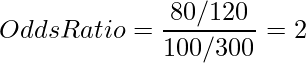  \displaystyle Odds Ratio = \frac{80/120}{100/300} = 2 