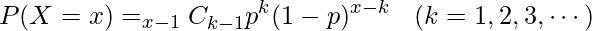  \begin{eqnarray*} P(X=x)=_{x-1}C_{k-1}p^{k}(1-p)^{x-k}  & (k=1,2,3,\cdots) \\ \end{eqnarray*} 