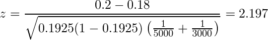  \displaystyle z=\frac{0.2-0.18}{\sqrt{0.1925(1-0.1925) \left(\frac{1}{5000}+\frac{1}{3000} \right)}}=2.197 