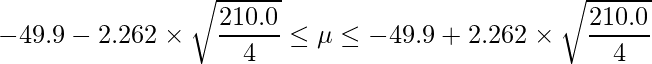  \displaystyle -49.9-2.262 \times \sqrt{\frac{210.0}{4}} \leq \mu  \leq -49.9+2.262 \times \sqrt{\frac{210.0}{4}} 
