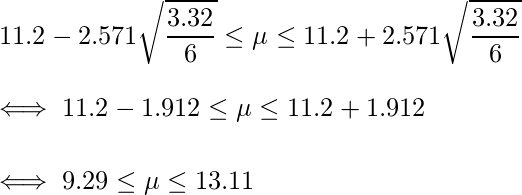   \displaystyle 11.2 -2.571\sqrt{\frac{3.32}{6}} \leq \mu \leq 11.2 + 2.571\sqrt{\frac{3.32}{6}} \\  \iff 11.2 -1.912 \leq \mu \leq 11.2 + 1.912 \\  \iff 9.29 \leq \mu \leq 13.11 \\ 