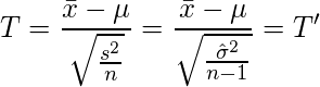  \displaystyle T = \frac{\bar{x}-\mu}{\sqrt{\frac{s^2}{n}}} = \frac{\bar{x}-\mu}{\sqrt{\frac{\hat{\sigma}^2}{n-1}}}=T' 