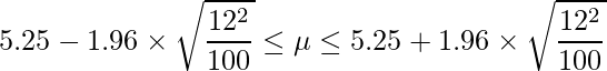  \displaystyle 5.25-1.96 \times \sqrt{\frac{12^{2}}{100}} \leq \mu \leq 5.25+1.96 \times \sqrt{\frac{12^{2}}{100}} 