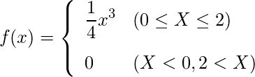  \begin{eqnarray*} f(x)=\left\{ \begin{array}{ll}  \vspace{3mm} \displaystyle \frac{1}{4}x^3 & (0 \leq X \leq 2) \\ 0 & (X < 0 , 2 < X) \\ \end{array} \right. \end{eqnarray*} 