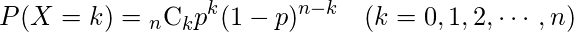  \begin{eqnarray*} P(X=k)= {}_{n} \mathrm{C}_{k} p^{k} (1-p)^{n-k} & (k=0,1,2,\cdots,n) \\ \end{eqnarray*} 
