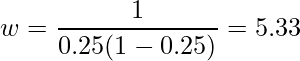  \displaystyle w = \frac{1}{0.25(1-0.25)} = 5.33 