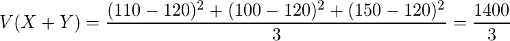  \displaystyle V(X+Y)=\frac{(110-120)^2+(100-120)^2+(150-120)^2}{3}=\frac{1400}{3} 