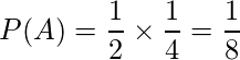  \displaystyle P(A) = \frac{1}{2} \times \frac{1}{4} = \frac{1}{8} 