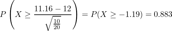  \displaystyle  P\left(X \geq \frac{11.16-12}{\sqrt{\frac{10}{20}}}\right) = P(X \geq -1.19) = 0.883 