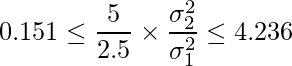  \displaystyle 0.151 \leq \frac{5}{2.5} \times \frac{\sigma^2_2}{\sigma^2_1} \leq 4.236 