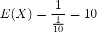  \displaystyle E(X) = \frac{1}{\frac{1}{10}} = 10  